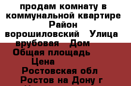 продам комнату в коммунальной квартире › Район ­ ворошиловский › Улица ­ врубовая › Дом ­ 17 › Общая площадь ­ 90 › Цена ­ 650 000 - Ростовская обл., Ростов-на-Дону г. Недвижимость » Квартиры продажа   . Ростовская обл.